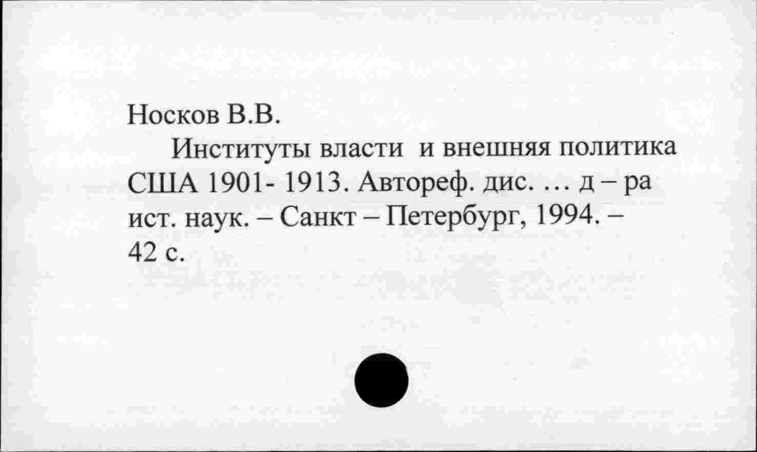 ﻿Носков В.В.
Институты власти и внешняя политика США 1901- 1913. Автореф. дис. ... д-ра ист. наук. - Санкт - Петербург, 1994. -42 с.